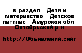  в раздел : Дети и материнство » Детское питание . Амурская обл.,Октябрьский р-н